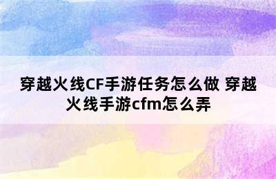 穿越火线CF手游任务怎么做 穿越火线手游cfm怎么弄